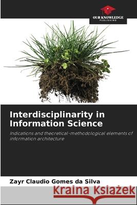 Interdisciplinarity in Information Science Gomes da Silva, Zayr Claudio 9786207822867