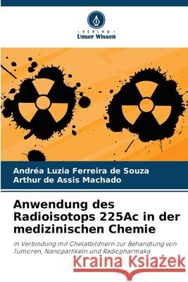 Anwendung des Radioisotops 225Ac in der medizinischen Chemie Ferreira de Souza, Andréa Luzia, Machado, Arthur de Assis 9786207823598