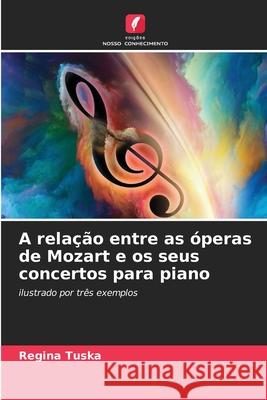 A relação entre as óperas de Mozart e os seus concertos para piano Tuska, Regina 9786207824663
