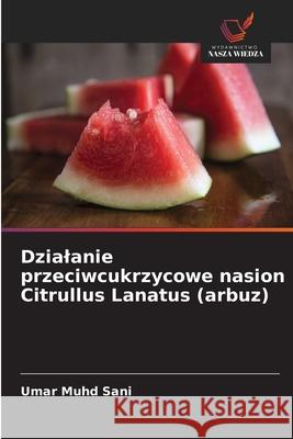 Dzialanie przeciwcukrzycowe nasion Citrullus Lanatus (arbuz) Umar Muhd Sani 9786207825318