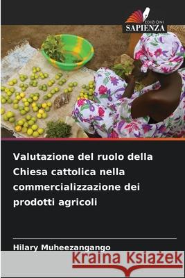 Valutazione del ruolo della Chiesa cattolica nella commercializzazione dei prodotti agricoli Muheezangango, Hilary 9786207827107