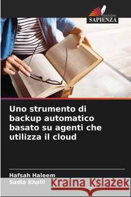 Uno strumento di backup automatico basato su agenti che utilizza il cloud Haleem, Hafsah, Khalil, Sadia 9786207827169