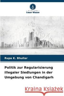 Politik zur Regularisierung illegaler Siedlungen in der Umgebung von Chandigarh Bhullar, Rupa K. 9786207827374