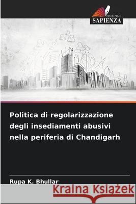 Politica di regolarizzazione degli insediamenti abusivi nella periferia di Chandigarh Bhullar, Rupa K. 9786207827404