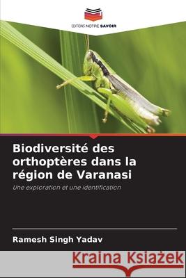 Biodiversit? des orthopt?res dans la r?gion de Varanasi Ramesh Singh Yadav 9786207827657