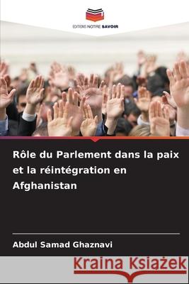 Rôle du Parlement dans la paix et la réintégration en Afghanistan Ghaznavi, Abdul Samad 9786207827701