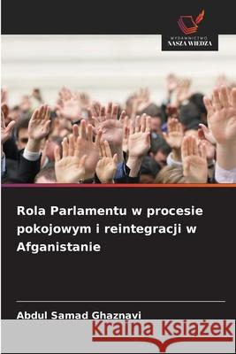 Rola Parlamentu w procesie pokojowym i reintegracji w Afganistanie Ghaznavi, Abdul Samad 9786207827725