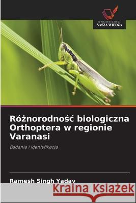 Róznorodnosc biologiczna Orthoptera w regionie Varanasi Yadav, Ramesh Singh 9786207827749