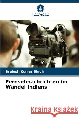 Fernsehnachrichten im Wandel Indiens Singh, Brajesh Kumar 9786207828234