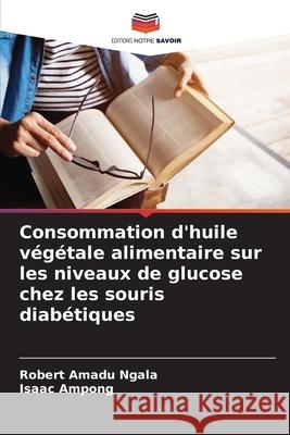 Consommation d'huile v?g?tale alimentaire sur les niveaux de glucose chez les souris diab?tiques Robert Amadu Ngala Isaac Ampong 9786207828371