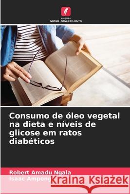 Consumo de óleo vegetal na dieta e níveis de glicose em ratos diabéticos Ngala, Robert Amadu, Ampong, Isaac 9786207828401