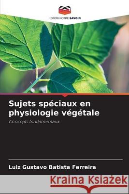 Sujets sp?ciaux en physiologie v?g?tale Luiz Gustavo Batist 9786207828500 Editions Notre Savoir