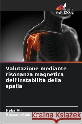 Valutazione mediante risonanza magnetica dell'instabilità della spalla Ali, Heba, Abdelkader, Hossam 9786207829767 Edizioni Sapienza