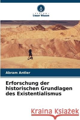 Erforschung der historischen Grundlagen des Existentialismus Antler, Abram 9786207830510