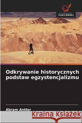 Odkrywanie historycznych podstaw egzystencjalizmu Antler, Abram 9786207830558