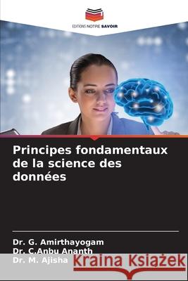 Principes fondamentaux de la science des donn?es G. Amirthayogam C. Anbu Ananth M. Ajisha 9786207830831