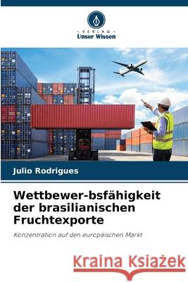 Wettbewer-bsfähigkeit der brasilianischen Fruchtexporte Rodrigues, Julio 9786207831050