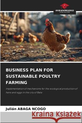 BUSINESS PLAN FOR SUSTAINABLE POULTRY FARMING ABAGA NCOGO, Julián 9786207837168 Our Knowledge Publishing