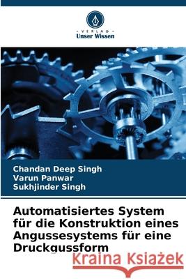 Automatisiertes System für die Konstruktion eines Angussesystems für eine Druckgussform Singh, Chandan Deep, Panwar, Varun, Singh, Sukhjinder 9786207837885