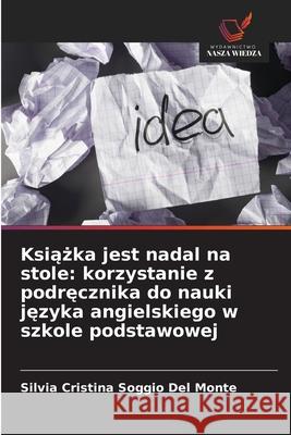 Ksiazka jest nadal na stole: korzystanie z podrecznika do nauki jezyka angielskiego w szkole podstawowej Del Monte, Silvia Cristina Soggio 9786207838486