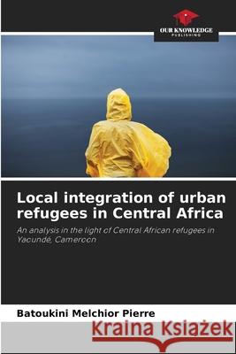 Local integration of urban refugees in Central Africa Melchior Pierre, Batoukini 9786207839209
