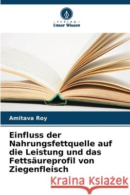Einfluss der Nahrungsfettquelle auf die Leistung und das Fettsäureprofil von Ziegenfleisch Roy, Amitava 9786207841097