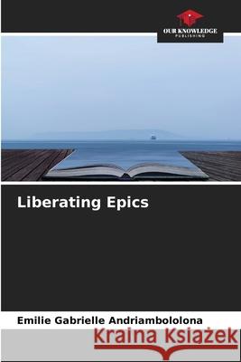 Liberating Epics Andriambololona, Emilie Gabrielle 9786207841233