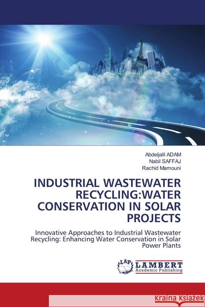 INDUSTRIAL WASTEWATER RECYCLING:WATER CONSERVATION IN SOLAR PROJECTS ADAM, Abdeljalil, Saffaj, Nabil, Mamouni, Rachid 9786207841400
