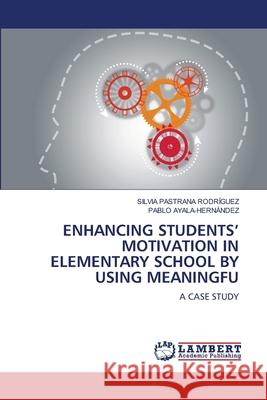 ENHANCING STUDENTS' MOTIVATION IN ELEMENTARY SCHOOL BY USING MEANINGFU PASTRANA RODRÍGUEZ, SILVIA, Ayala-Hernández, Pablo 9786207841721