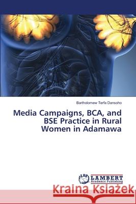 Media Campaigns, BCA, and BSE Practice in Rural Women in Adamawa Bartholomew Terfa Dansoho 9786207841745