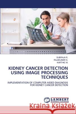 Kidney Cancer Detection Using Image Processing Techniques Subraja R Rajakumar S Karthic M 9786207841776