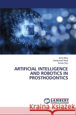 Artificial Intelligence and Robotics in Prosthodontics Anne Mary Deviprasad Nooji Suhas Rao 9786207842155