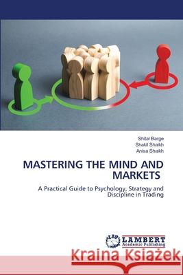 MASTERING THE MIND AND MARKETS Barge, Shital, Shaikh, Shakil, Shaikh, Anisa 9786207842612