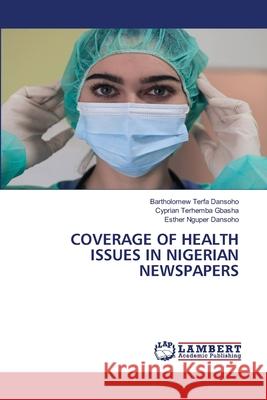 Coverage of Health Issues in Nigerian Newspapers Bartholomew Terfa Dansoho Cyprian Terhemba Gbasha Esther Nguper Dansoho 9786207842773 LAP Lambert Academic Publishing