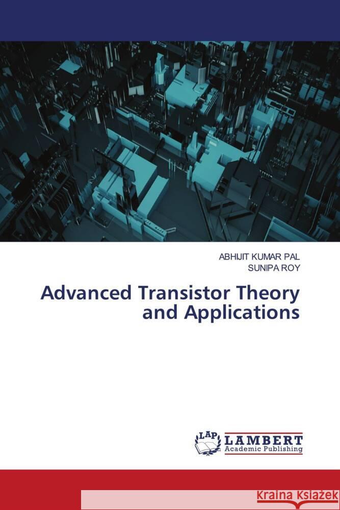 Advanced Transistor Theory and Applications Abhijit Kumar Pal Sunipa Roy 9786207843091