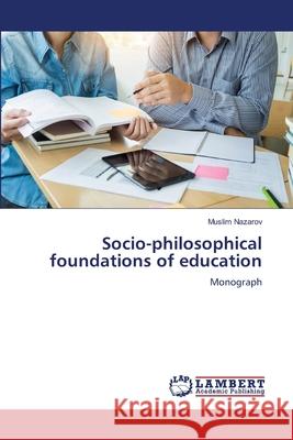 Socio-philosophical foundations of education Muslim Nazarov 9786207843909