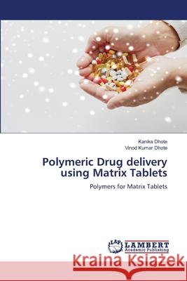 Polymeric Drug delivery using Matrix Tablets Kanika Dhote Vinod Kumar Dhote 9786207844104