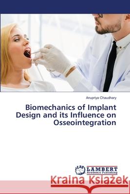 Biomechanics of Implant Design and its Influence on Osseointegration Anupriya Chaudhary 9786207844197 LAP Lambert Academic Publishing