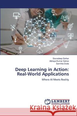 Deep Learning in Action: Real-World Applications Sarkar, Souradeep, Sahoo, Abhaya Kumar, Dutta, Samhita 9786207844326