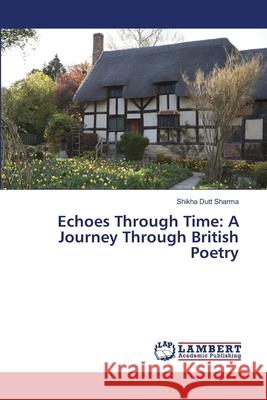 Echoes Through Time: A Journey Through British Poetry Sharma, Shikha Dutt 9786207844340