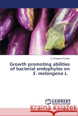 Growth promoting abilities of bacterial endophytes on S. melongena L. Sivagamasundari, Dr. U. 9786207844821