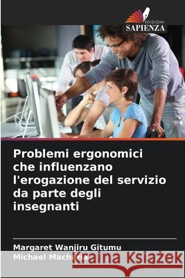 Problemi ergonomici che influenzano l'erogazione del servizio da parte degli insegnanti Margaret Wanjir Michael Macharia 9786207845453 Edizioni Sapienza