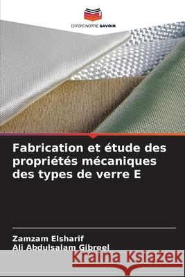 Fabrication et ?tude des propri?t?s m?caniques des types de verre E Zamzam Elsharif Ali Abdulsala 9786207846498 Editions Notre Savoir