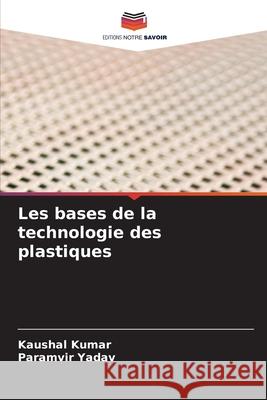 Les bases de la technologie des plastiques Kaushal Kumar Paramvir Yadav 9786207848379 Editions Notre Savoir