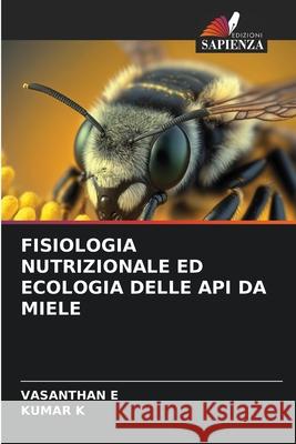 Fisiologia Nutrizionale Ed Ecologia Delle API Da Miele Vasanthan E Kumar K 9786207848744 Edizioni Sapienza