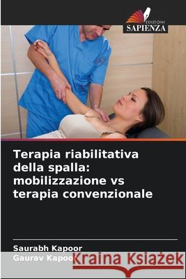 Terapia riabilitativa della spalla: mobilizzazione vs terapia convenzionale Saurabh Kapoor Gaurav Kapoor 9786207849659 Edizioni Sapienza