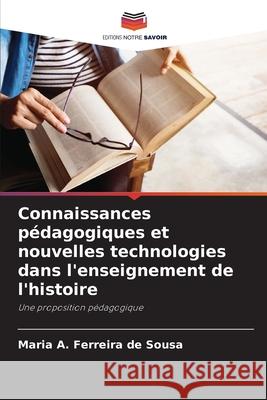 Connaissances p?dagogiques et nouvelles technologies dans l'enseignement de l'histoire Maria A. Ferreira de Sousa 9786207850174 Editions Notre Savoir
