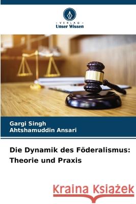 Die Dynamik des F?deralismus: Theorie und Praxis Gargi Singh Ahtshamuddin Ansari 9786207851461