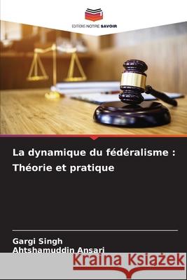 La dynamique du f?d?ralisme: Th?orie et pratique Gargi Singh Ahtshamuddin Ansari 9786207851485