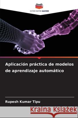 Aplicaci?n pr?ctica de modelos de aprendizaje autom?tico Rupesh Kuma 9786207852192 Editions Notre Savoir